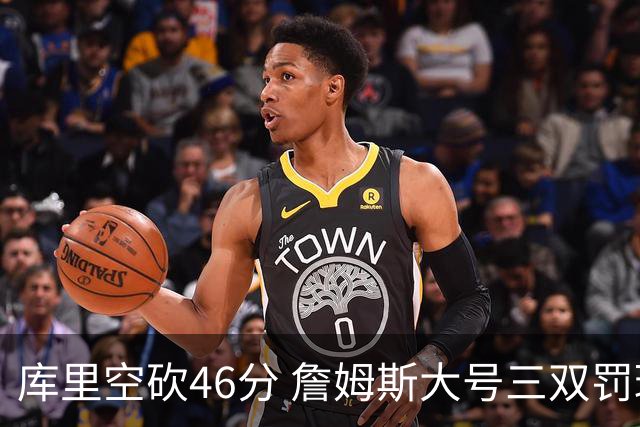 库里空砍46分 詹姆斯大号三双罚球准绝杀勇士